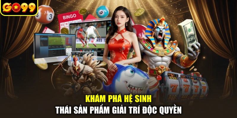 Khám phá hệ sinh thái sản phẩm giải trí độc quyền