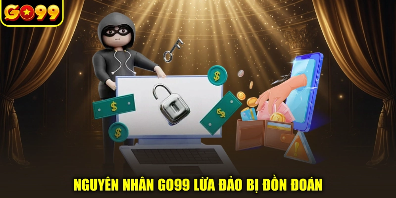 Nguyên nhân GO99 lừa đảo bị đồn đoán